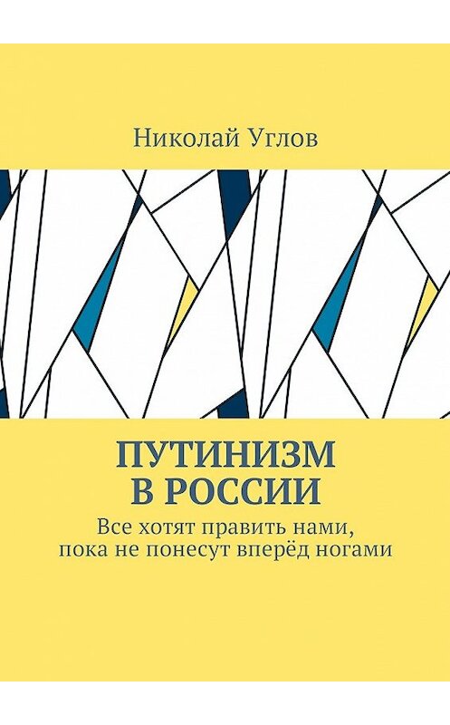 Обложка книги «Путинизм в России. Все хотят править нами, пока не понесут вперёд ногами» автора Николая Углова. ISBN 9785448585746.