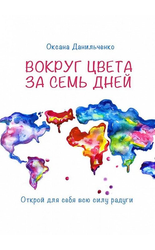 Обложка книги «Вокруг цвета за семь дней. Открой для себя всю силу радуги» автора Оксаны Данильченко. ISBN 9785448525766.