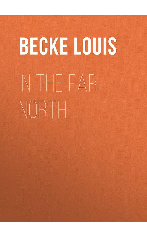 Обложка книги «In The Far North» автора Louis Becke.