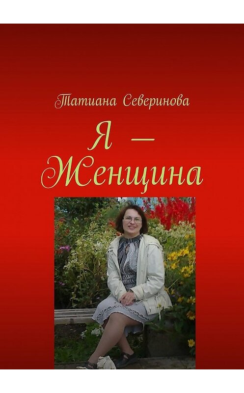 Обложка книги «Я – Женщина» автора Татианы Севериновы. ISBN 9785447485061.