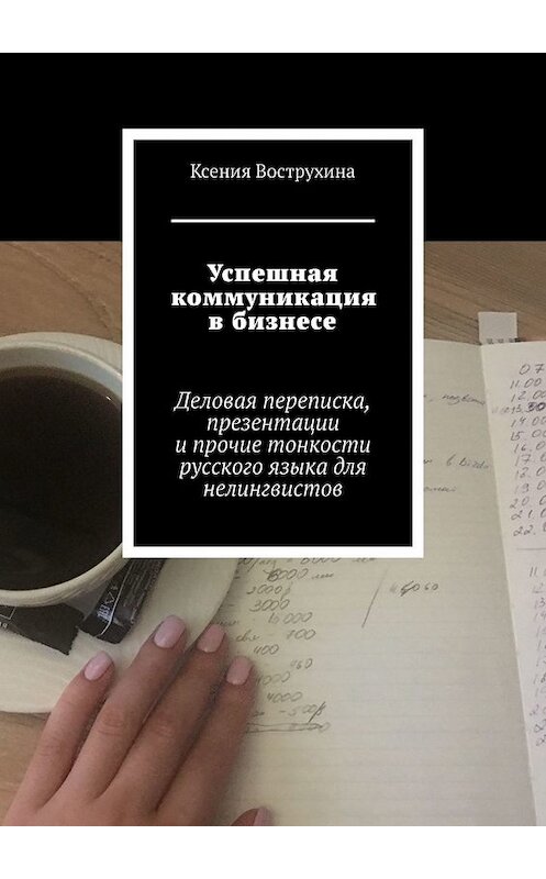 Обложка книги «Успешная коммуникация в бизнесе. Деловая переписка, презентации и прочие тонкости русского языка для нелингвистов» автора Ксении Вострухины. ISBN 9785449648877.