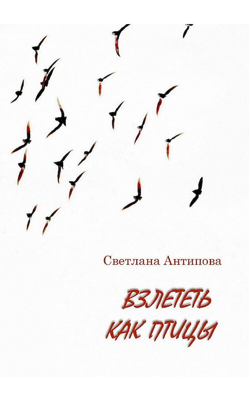 Обложка книги «ВЗЛЕТЕТЬ КАК ПТИЦЫ» автора Светланы Антиповы. ISBN 9785449824264.