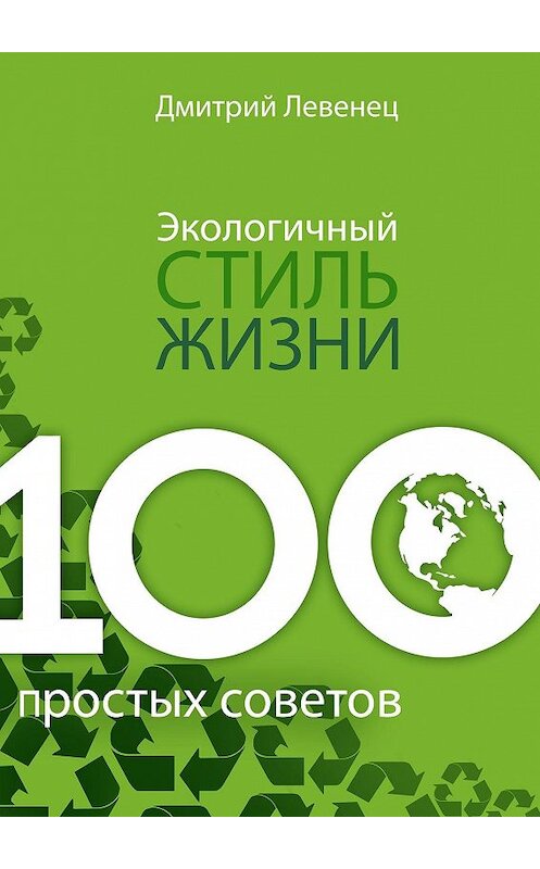 Обложка книги «Экологичный стиль жизни. 100 простых советов» автора Дмитрия Левенеца. ISBN 9785447458850.