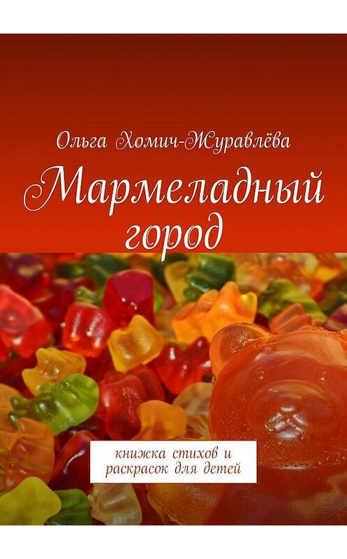 Обложка книги «Мармеладный город. Книжка стихов и раскрасок для детей» автора Ольги Хомич-Журавлёвы. ISBN 9785448503825.