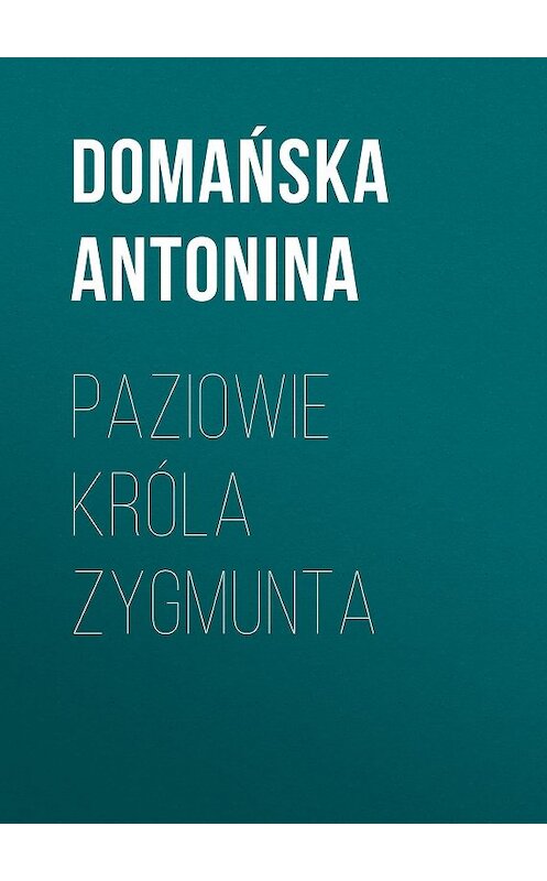 Обложка книги «Paziowie króla Zygmunta» автора Domańska Antonina.