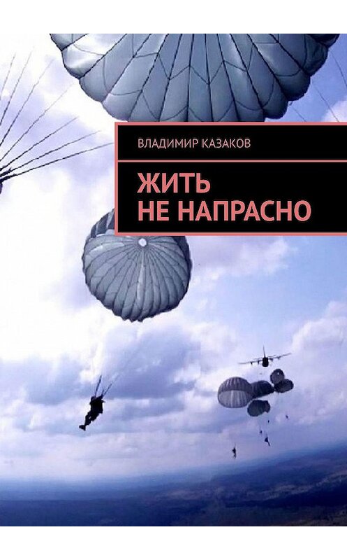 Обложка книги «Жить не напрасно» автора Владимира Казакова. ISBN 9785447439002.
