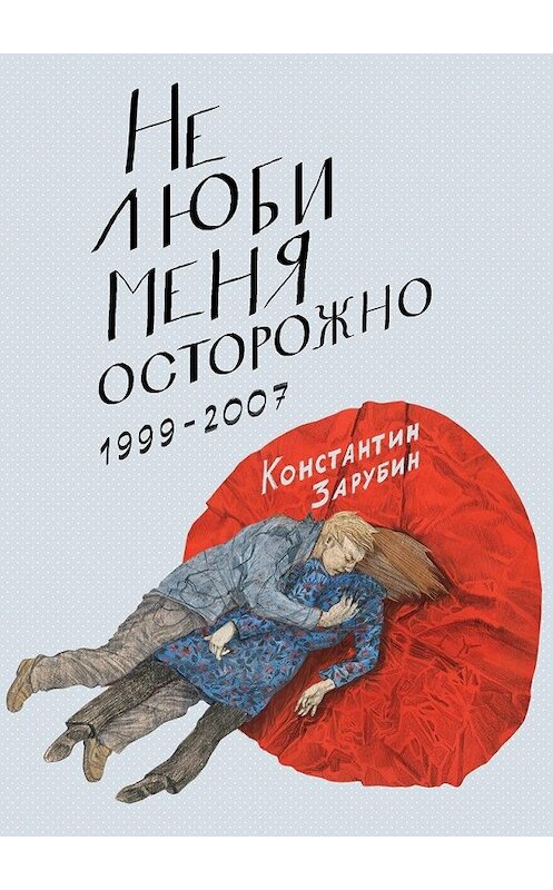 Обложка книги «Не люби меня осторожно. Рассказы и повести. 1999-2007» автора Константина Зарубина. ISBN 9785449094063.