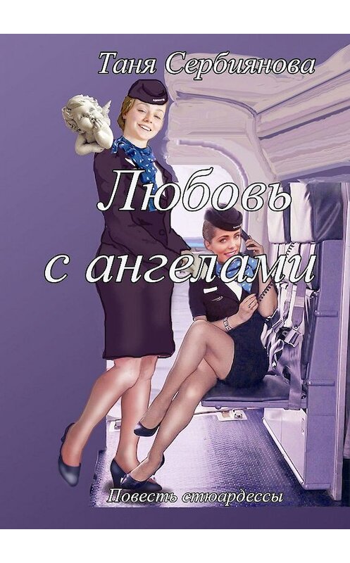 Обложка книги «Любовь с ангелами. Повесть стюардессы» автора Тани Сербияновы. ISBN 9785449644824.