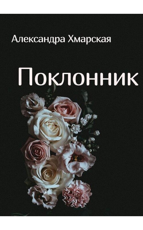 Обложка книги «Поклонник» автора Александры Хмарская. ISBN 9785449613479.