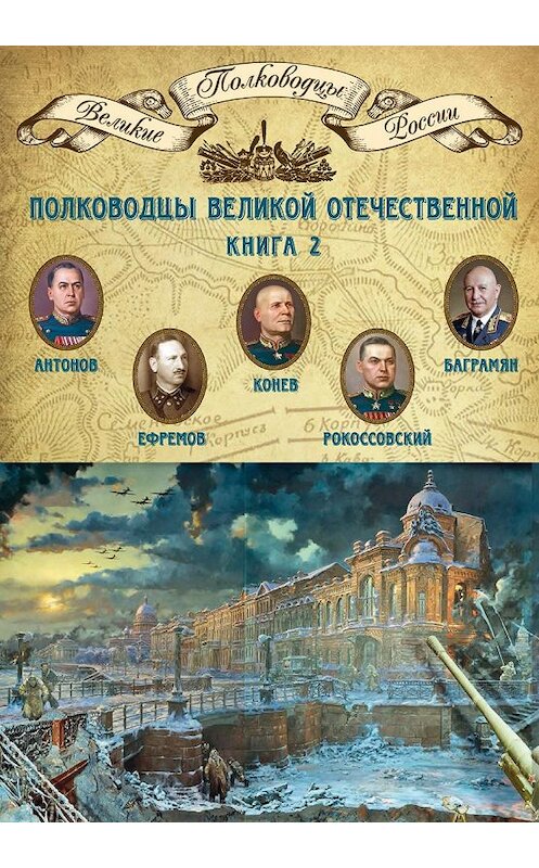 Обложка книги «Полководцы Великой Отечественной. Книга 2. Алексей Антонов, Константин Рокоссовский, Михаил Ефремов, Иван Баграмян, Иван Конев» автора Неустановленного Автора издание 2014 года. ISBN 9785871078839.