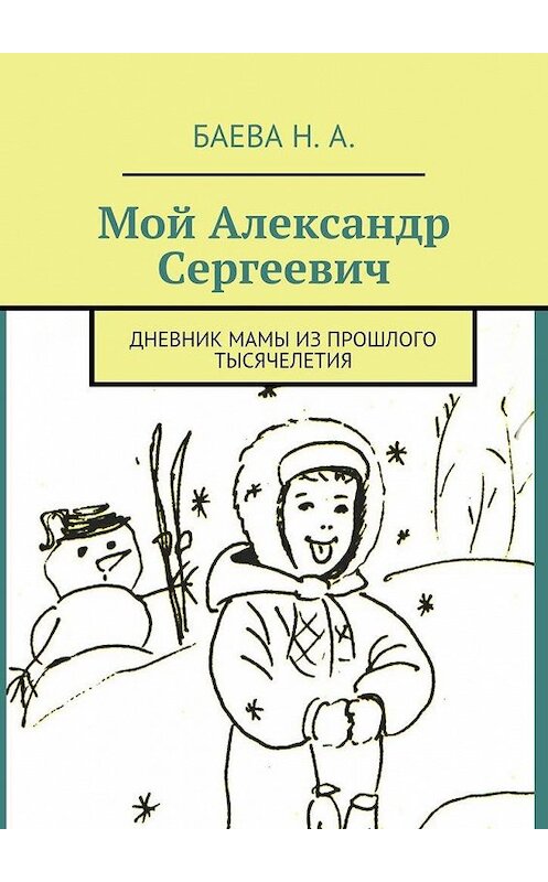 Обложка книги «Мой Александр Сергеевич. Дневник мамы из прошлого тысячелетия» автора Натальи Баевы. ISBN 9785449073143.