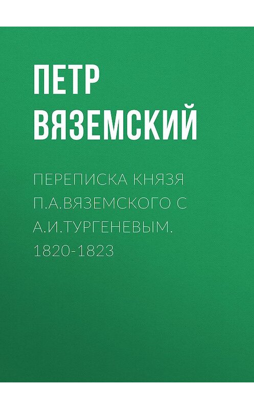 Обложка книги «Переписка князя П.А.Вяземского с А.И.Тургеневым. 1820-1823» автора Петра Вяземския.