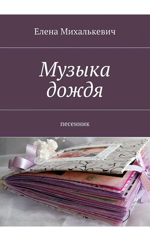 Обложка книги «Музыка дождя. Песенник» автора Елены Михалькевичи. ISBN 9785448327780.