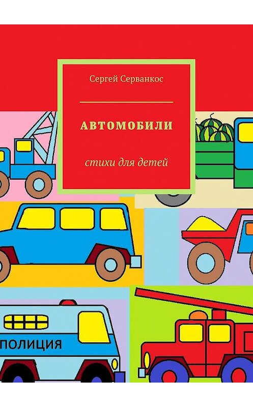 Обложка книги «Автомобили. Стихи для детей» автора Сергея Серванкоса. ISBN 9785448522642.