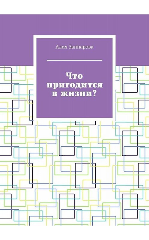 Обложка книги «Что пригодится в жизни?» автора Алии Заппаровы. ISBN 9785005011060.
