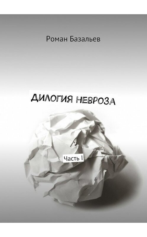 Обложка книги «Дилогия невроза. Часть I» автора Романа Базальева. ISBN 9785448517228.