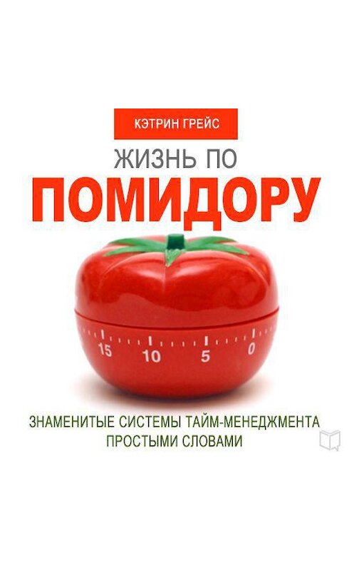 Обложка аудиокниги «Жизнь по помидору. Знаменитые системы тайм-менеджмента простыми словами» автора Кэтрина Грейса.