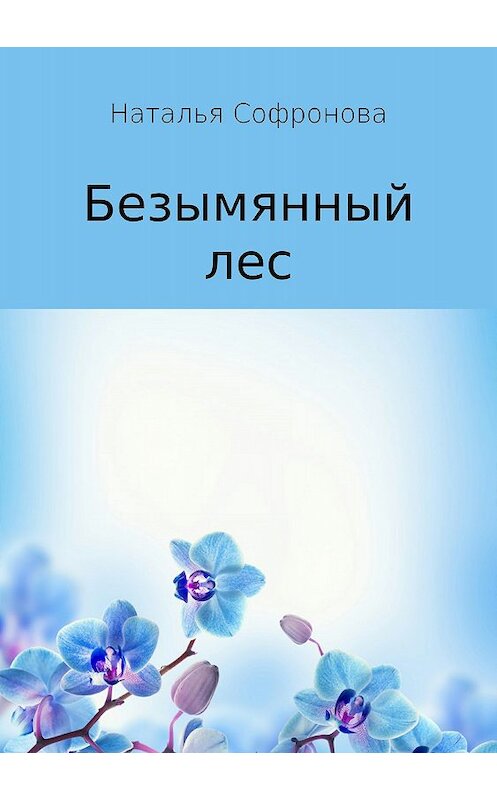 Обложка книги «Безымянный лес» автора Натальи Софроновы издание 2018 года.