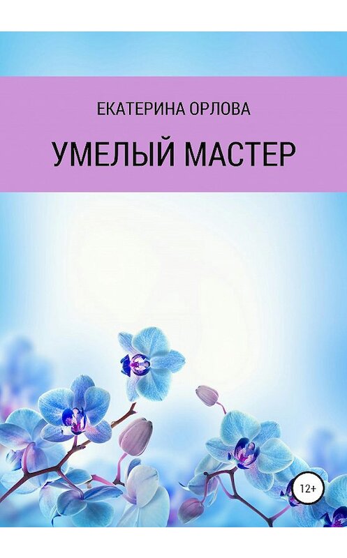 Обложка книги «Умелый мастер» автора Екатериной Орловы издание 2020 года.