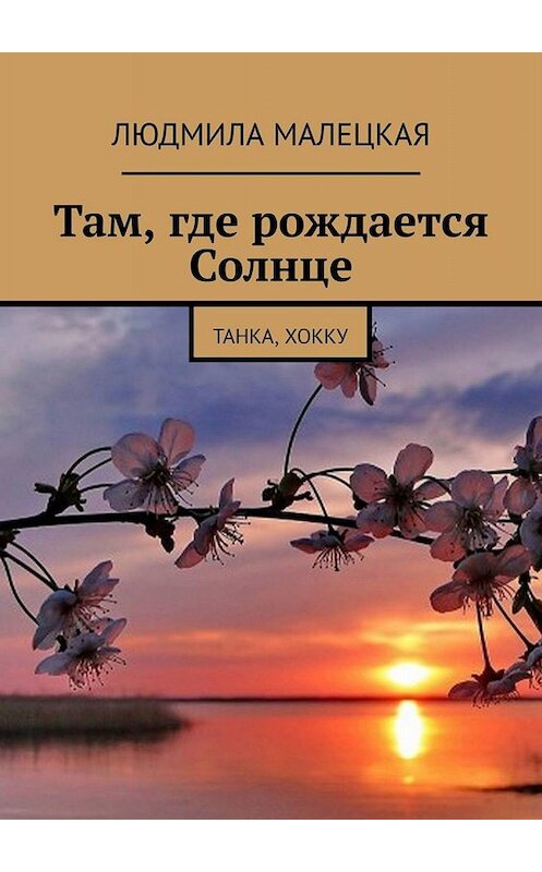 Обложка книги «Там, где рождается Солнце. Танка, хокку» автора Людмилы Малецкая. ISBN 9785005023513.