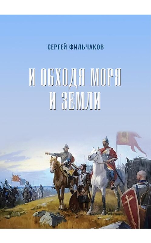 Обложка книги «И обходя моря и земли» автора Cергея Фильчакова издание 2020 года. ISBN 9785907250468.