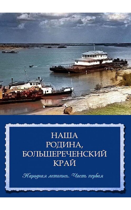Обложка книги «Наша Родина, Большереченский край. Народная летопись. Часть первая» автора Ольги Данилочкины. ISBN 9785005015402.