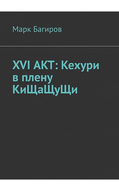 Обложка книги «XVI АКТ: Кехури в плену КиЩаЩуЩи» автора Марка Багирова. ISBN 9785449683250.