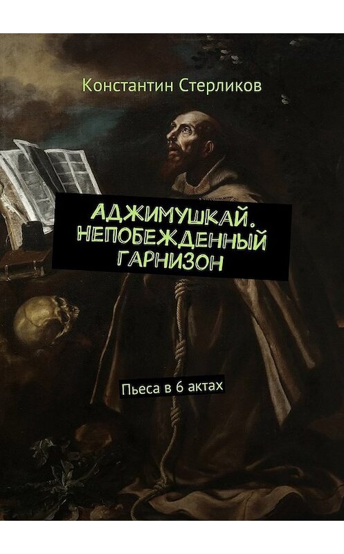 Обложка книги «Аджимушкай. Непобежденный гарнизон. Пьеса в 6 актах» автора Константина Стерликова. ISBN 9785448557569.