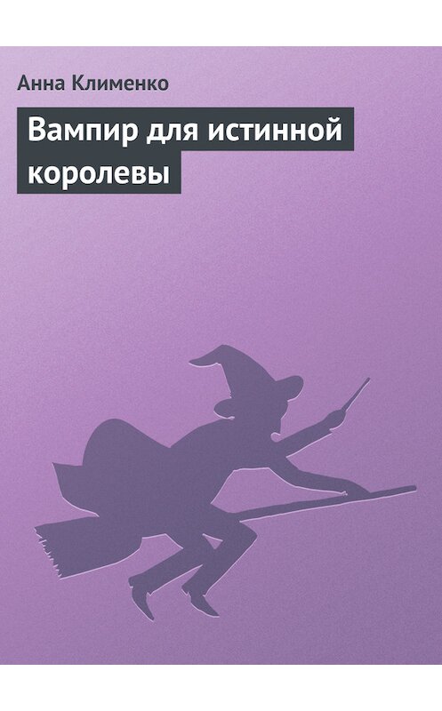 Обложка книги «Вампир для истинной королевы» автора Анны Клименко.
