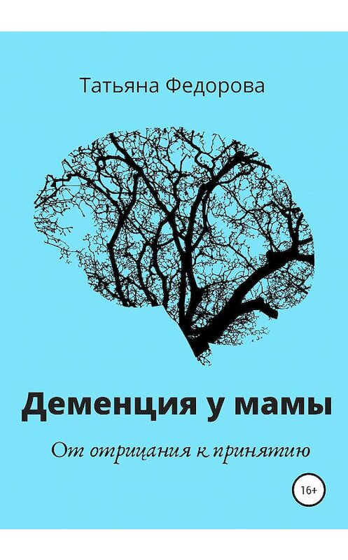 Обложка книги «У моей мамы деменция. От отрицания к принятию» автора Татьяны Федоровы издание 2019 года.