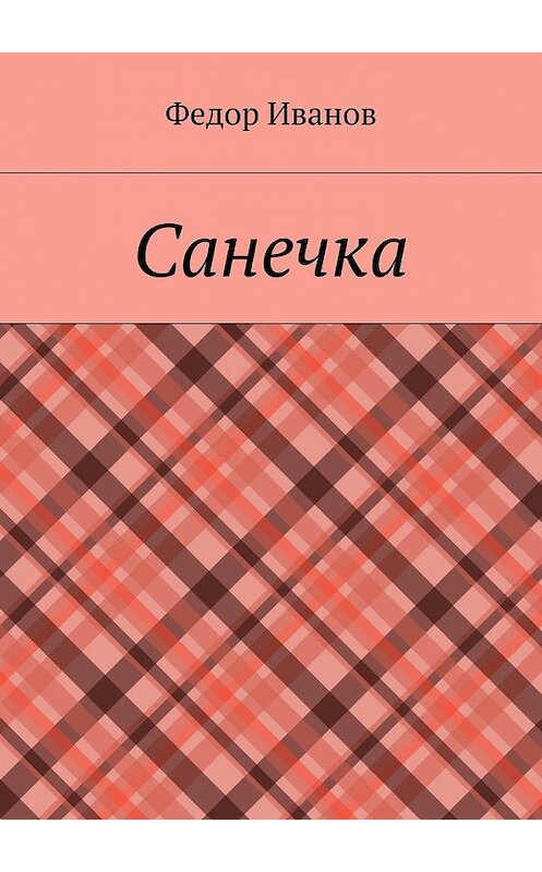 Обложка книги «Санечка» автора Федора Иванова. ISBN 9785448376368.