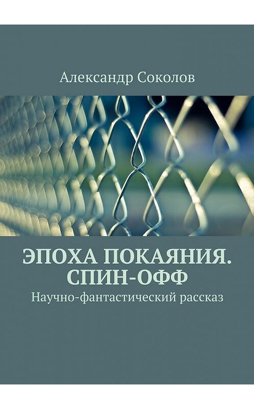 Обложка книги «Эпоха покаяния. Спин-офф» автора Александра Соколова. ISBN 9785447471750.