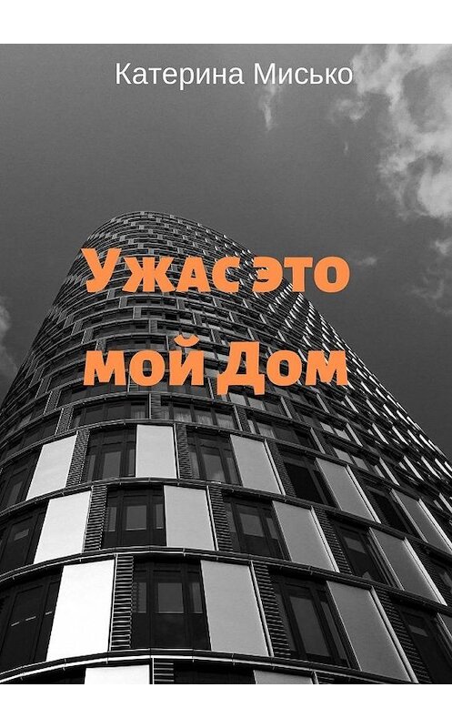 Обложка книги «Ужас это мой Дом» автора Катериной Мисько. ISBN 9785005056092.