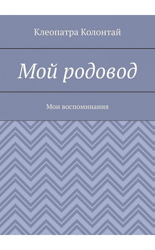 Обложка книги «Мой родовод. Мои воспоминания» автора Клеопатры Колонтая. ISBN 9785449375612.