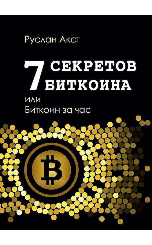 Обложка книги «7 секретов биткоина, или Биткоин за час» автора Руслана Акста. ISBN 9785448504006.
