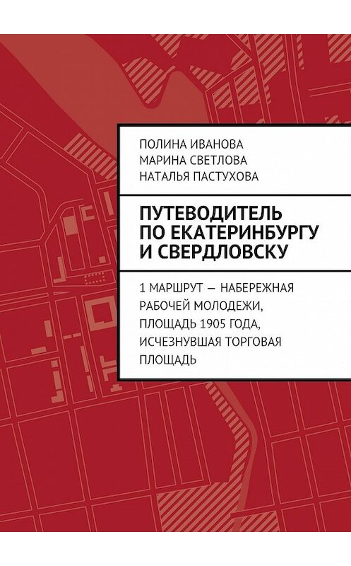 Обложка книги «Путеводитель по Екатеринбургу и Свердловску. 1 маршрут – Набережная рабочей молодежи, Площадь 1905 года, исчезнувшая Торговая площадь» автора . ISBN 9785449074492.