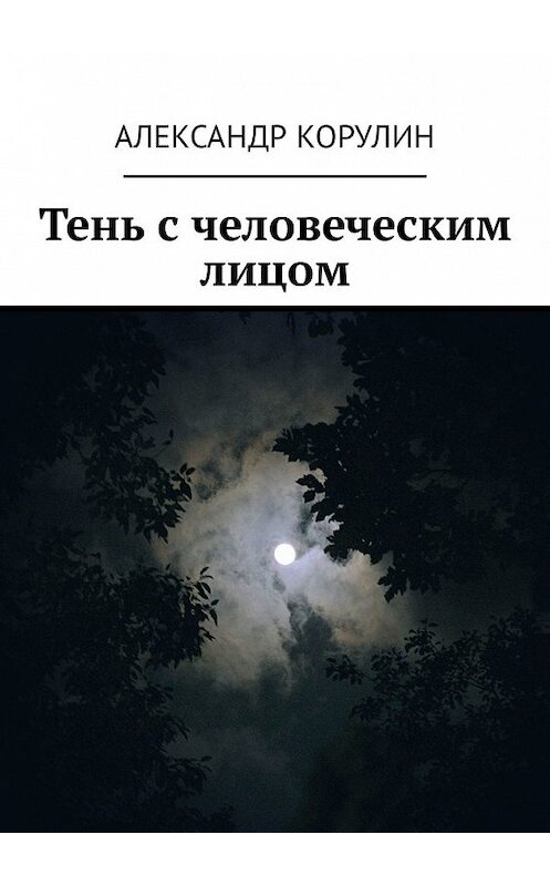 Обложка книги «Тень с человеческим лицом» автора Александра Корулина. ISBN 9785449307842.