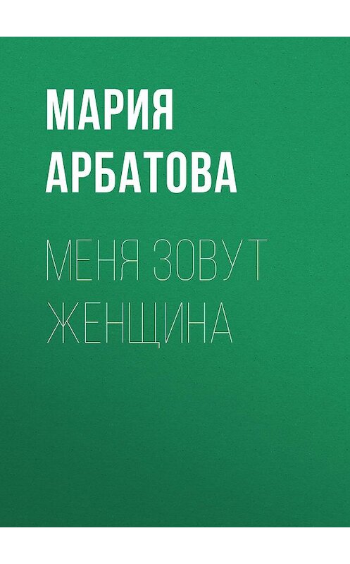 Обложка книги «Меня зовут женщина» автора Марии Арбатовы издание 2008 года. ISBN 9785170436675.