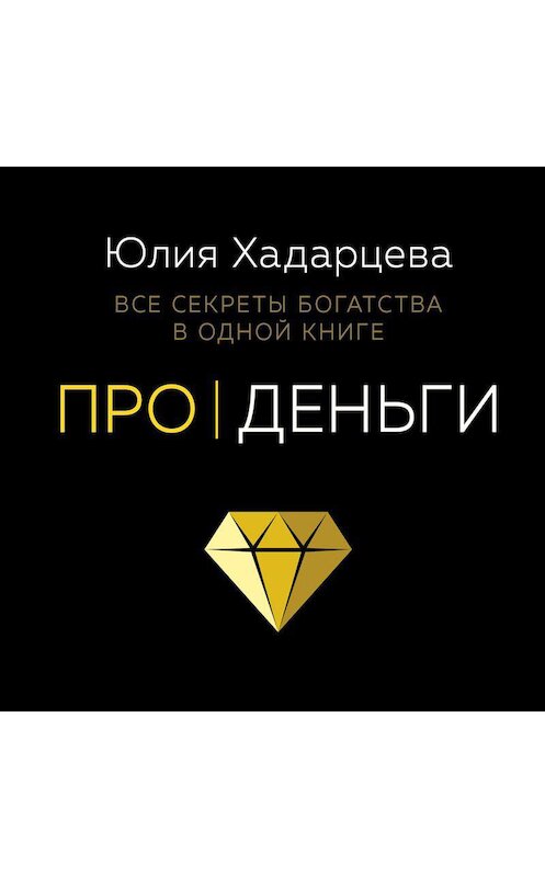 Обложка аудиокниги «Про деньги. Все секреты богатства в одной книге» автора Юлии Хадарцевы.