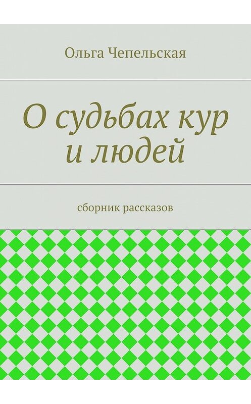 Обложка книги «О судьбах кур и людей. рассказы» автора Ольги Чепельская. ISBN 9785447443580.