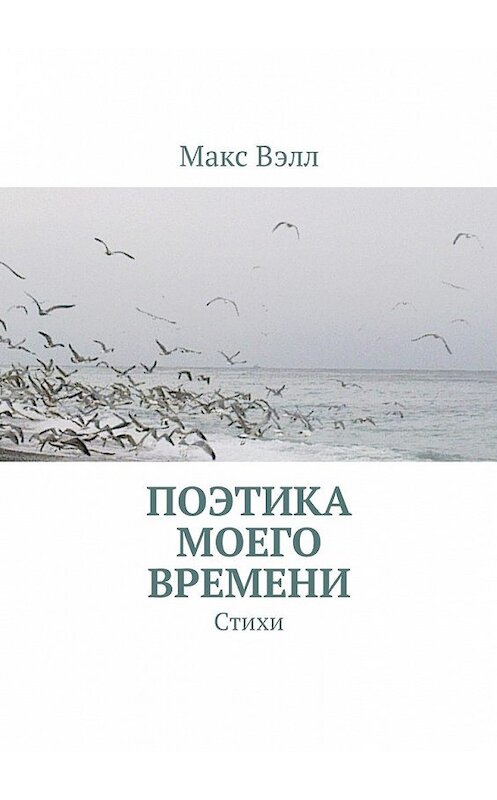 Обложка книги «Поэтика моего времени. Стихи» автора Макса Вэлла. ISBN 9785449033543.