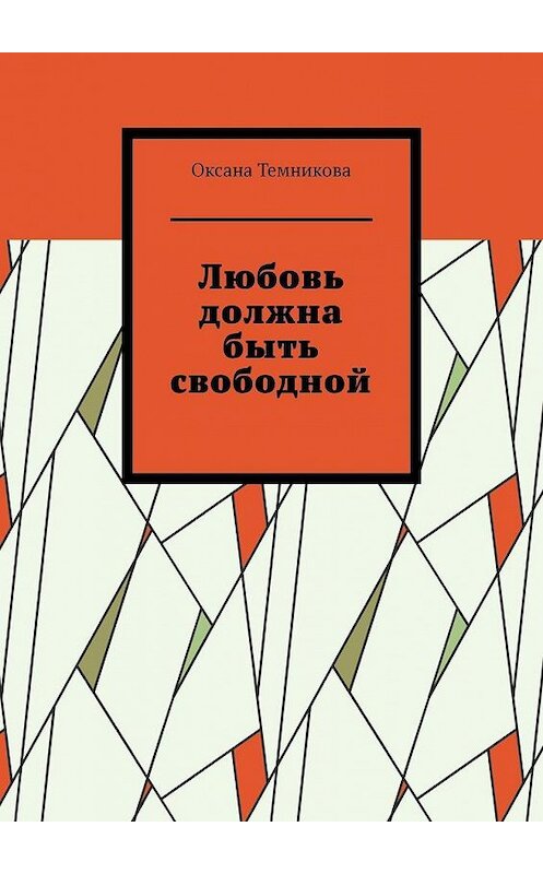 Обложка книги «Любовь должна быть свободной» автора Оксаны Темниковы. ISBN 9785449868800.