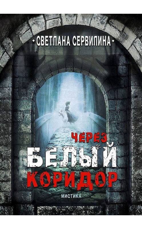 Обложка книги «Через белый коридор» автора Светланы Сервилины. ISBN 9785449331793.