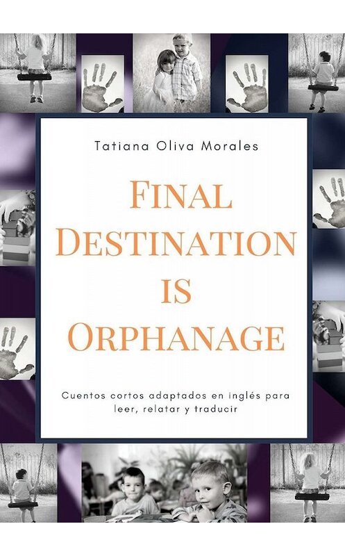 Обложка книги «Final Destination is Orphanage. Cuentos cortos adaptados en inglés para leer, relatar y traducir» автора Tatiana Oliva Morales. ISBN 9785005038159.
