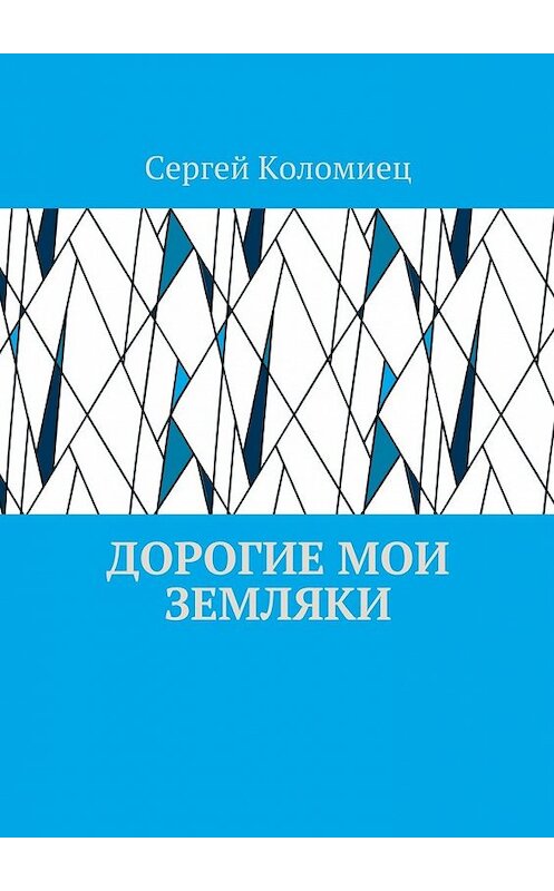 Обложка книги «Дорогие мои земляки» автора Сергея Коломиеца. ISBN 9785448510427.