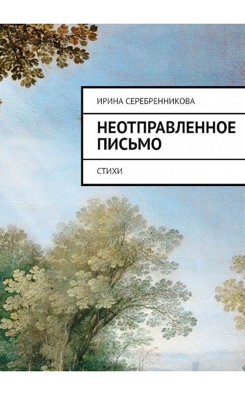 Обложка книги «Неотправленное письмо. Стихи» автора Ириной Серебренниковы. ISBN 9785447473457.