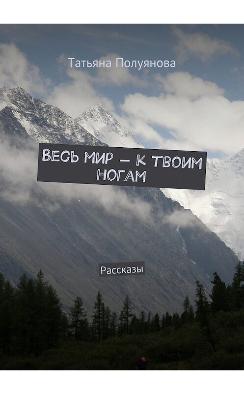 Обложка книги «Весь мир – к твоим ногам. Рассказы» автора Татьяны Полуяновы. ISBN 9785448373084.