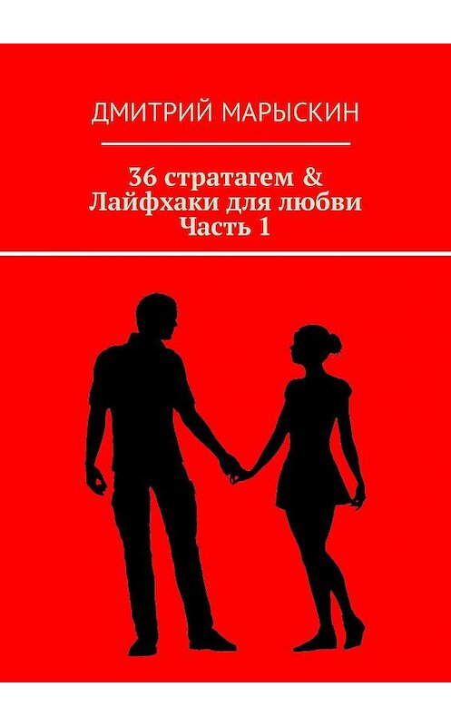 Обложка книги «36 стратагем & Лайфхаки для любви. Часть 1» автора Дмитрия Марыскина. ISBN 9785448502729.