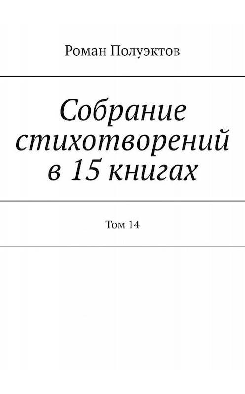 Обложка книги «Собрание стихотворений в 15 книгах. Том 14» автора Романа Полуэктова. ISBN 9785005065322.