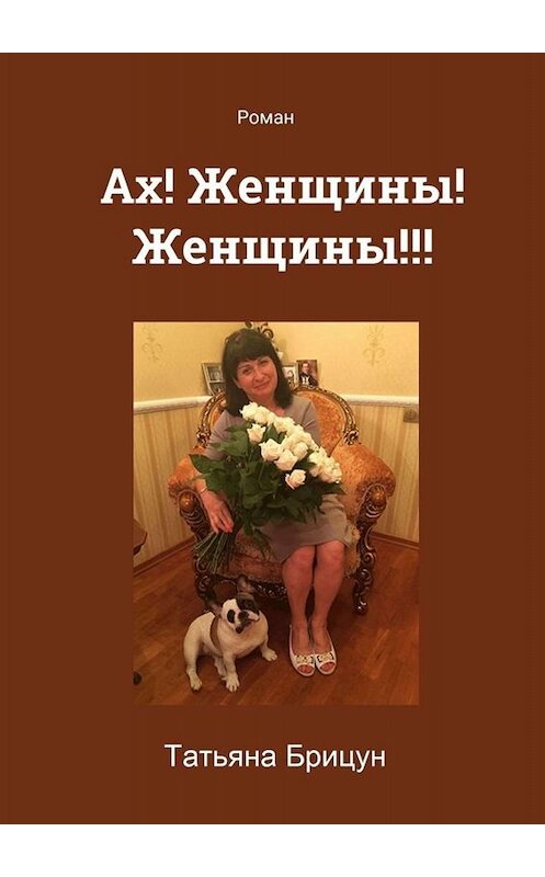 Обложка книги «Ах! Женщины! Женщины!!! Роман» автора Татьяны Брицун. ISBN 9785449644589.